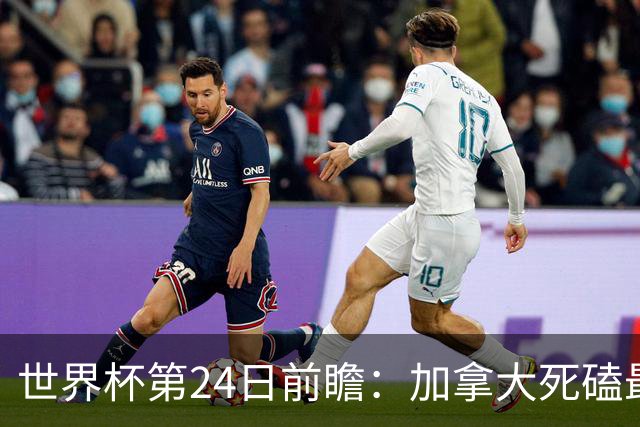 世界杯第24日前瞻：加拿大死磕最大苦主 姆巴佩冲击里程碑