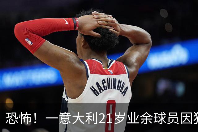 恐怖！一意大利21岁业余球员因犯规冲突遭报复枪杀，疑犯仅16岁