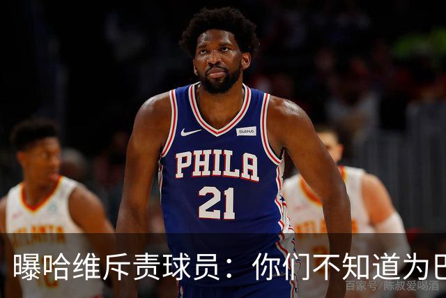 曝哈维斥责球员：你们不知道为巴萨踢球意味着什么