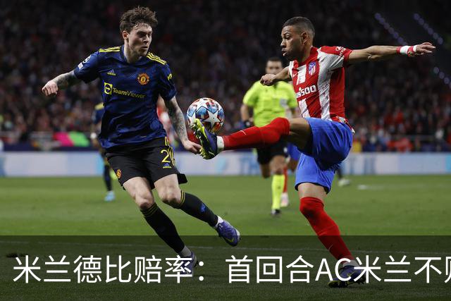 米兰德比赔率：首回合AC米兰不败 国米强弩之末