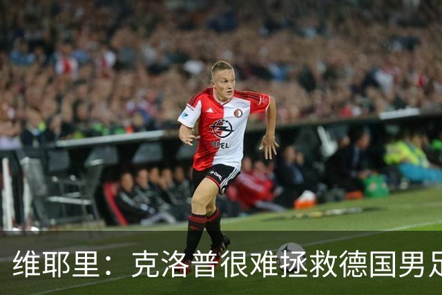 维耶里：克洛普很难拯救德国男足，人才根基已经走偏