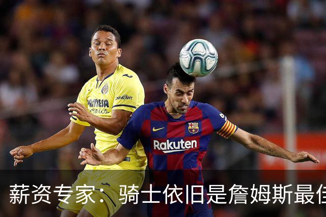 薪资专家：骑士依旧是詹姆斯最佳去处 骑士阵容深厚&无需大调整