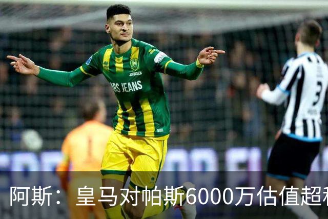 阿斯：皇马对帕斯6000万估值超科莫投资能力，回购条款月底到期
