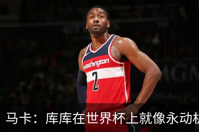 马卡：库库在世界杯上就像永动机，他的高光表现令皇马非常高兴